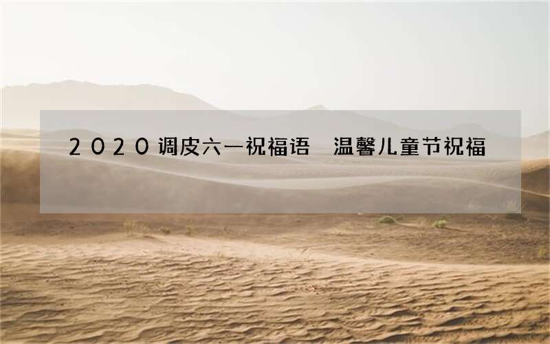 2020调皮六一祝福语 温馨儿童节祝福